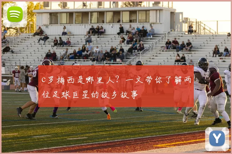 c罗梅西是哪里人?一文带你了解两位足球巨星的故乡故事