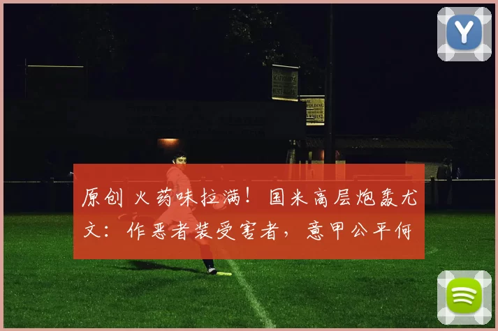 原创 火药味拉满！国米高层炮轰尤文：作恶者装受害者，意甲公平何在