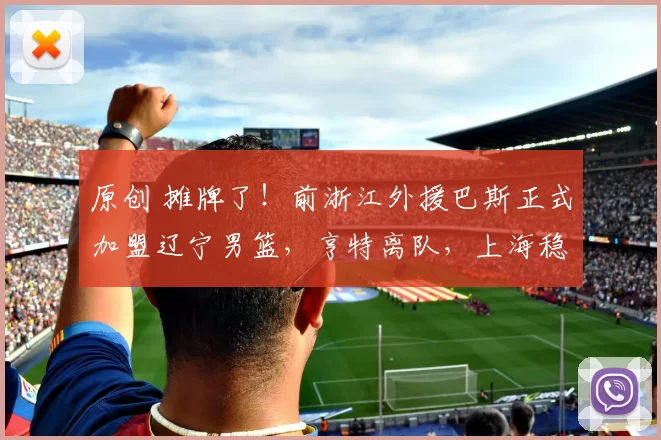 原创 摊牌了！前浙江外援巴斯正式加盟辽宁男篮，亨特离队，上海稳留弗格