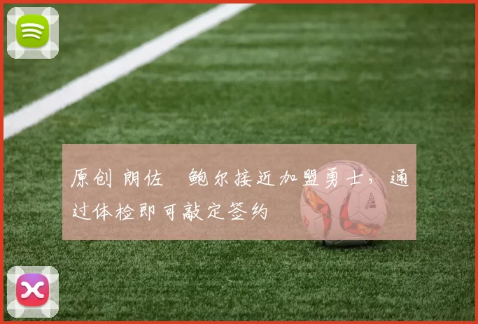 原创 朗佐・鲍尔接近加盟勇士，通过体检即可敲定签约