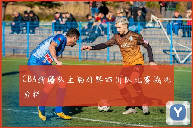 CBA新疆队主场对阵四川队比赛战况分析
