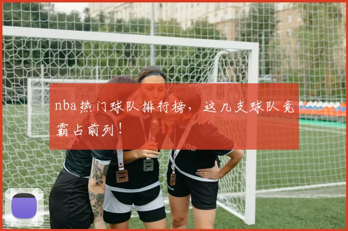 nba热门球队排行榜，这几支球队竟霸占前列！