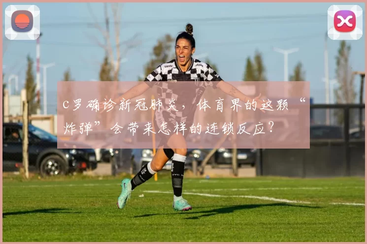 c罗确诊新冠肺炎,体育界的这颗“炸弹”会带来怎样的连锁反应?