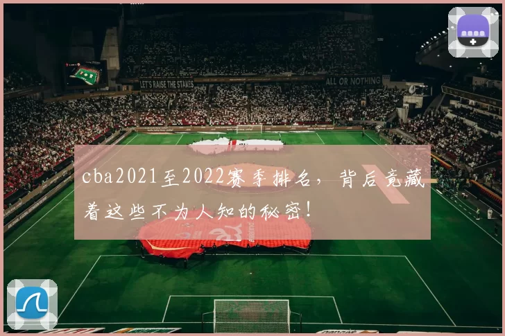 cba2021至2022赛季排名，背后竟藏着这些不为人知的秘密！