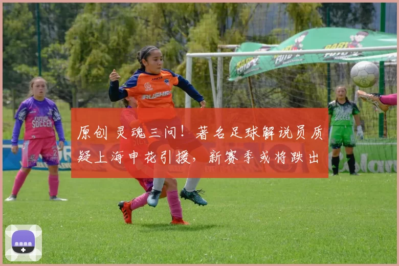 原创 灵魂三问！著名足球解说员质疑上海申花引援，新赛季或将跌出前五