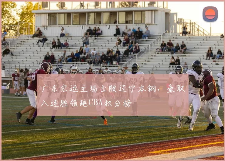 广东宏远主场击败辽宁本钢，豪取八连胜领跑CBA积分榜