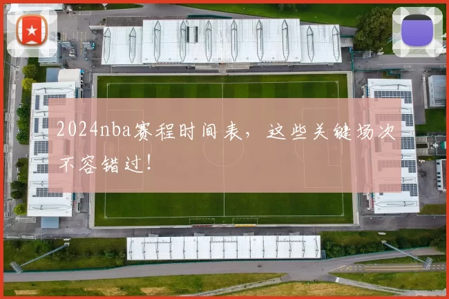 2024nba赛程时间表，这些关键场次不容错过！