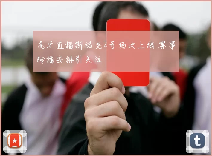 虎牙直播斯诺克2号场次上线 赛事转播安排引关注