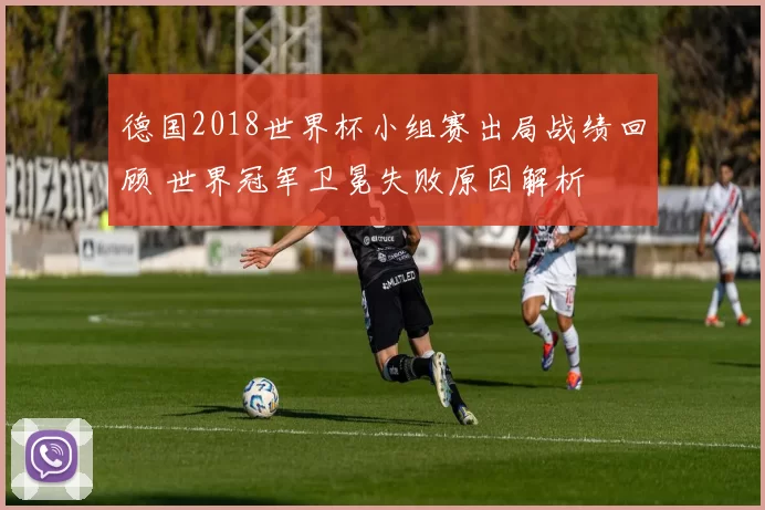 德国2018世界杯小组赛出局战绩回顾 世界冠军卫冕失败原因解析