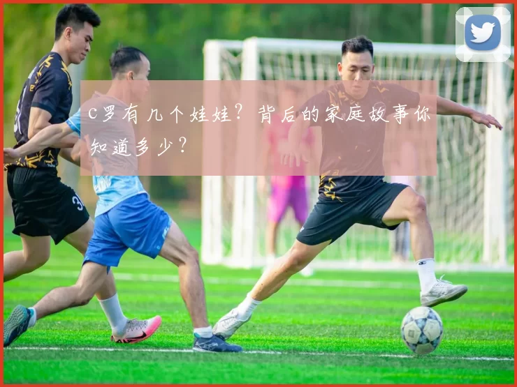 c罗有几个娃娃？背后的家庭故事你知道多少？