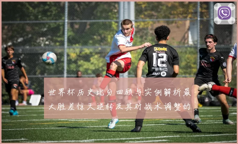 世界杯历史比分回顾与实例解析最大胜差惊天逆转及其对战术调整的启示