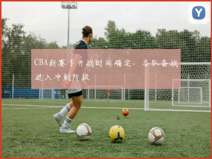 CBA新赛季开战时间确定，各队备战进入冲刺阶段