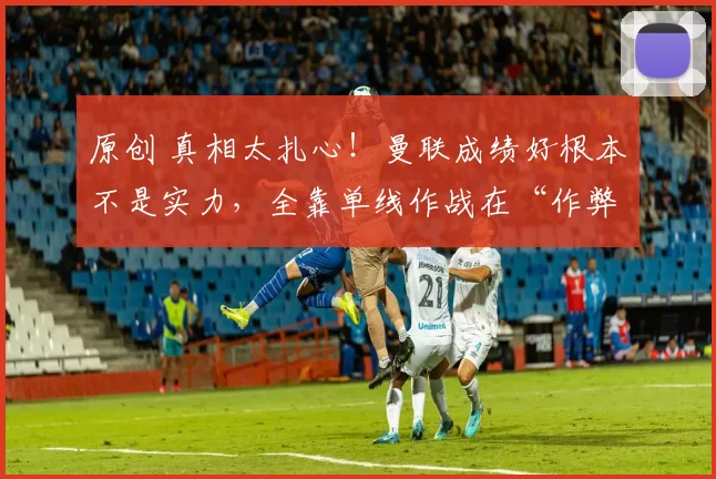 原创 真相太扎心！曼联成绩好根本不是实力，全靠单线作战在“作弊”？