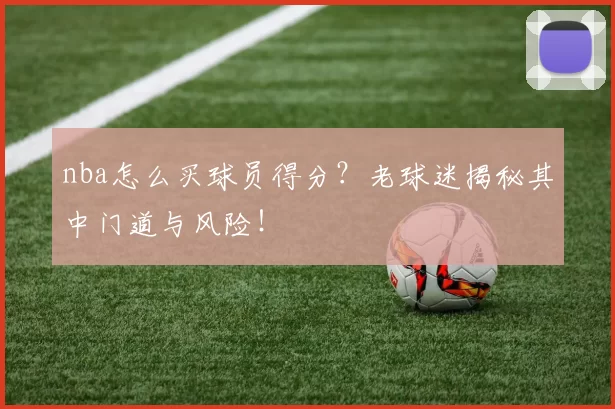nba怎么买球员得分？老球迷揭秘其中门道与风险！