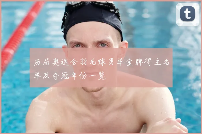 历届奥运会羽毛球男单金牌得主名单及夺冠年份一览