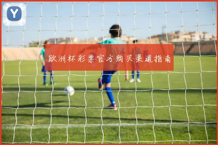 欧洲杯彩票官方购买渠道指南