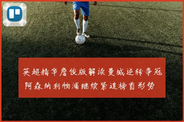 英超精华詹俊版解读曼城逆转争冠 阿森纳利物浦继续紧追榜首形势