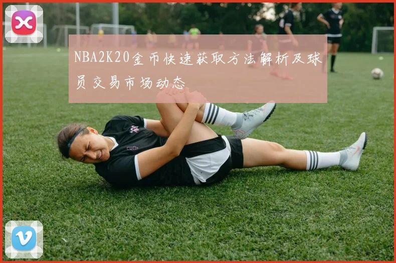 NBA2K20金币快速获取方法解析及球员交易市场动态
