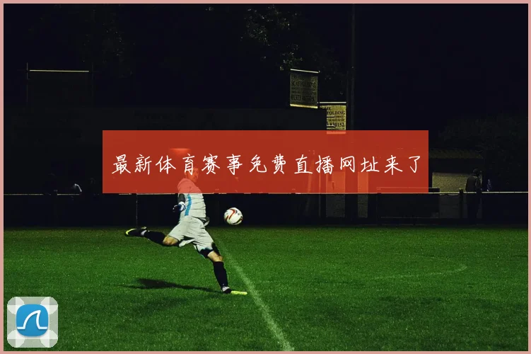 最新体育赛事免费直播网址来了