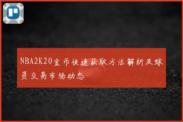 NBA2K20金币快速获取方法解析及球员交易市场动态