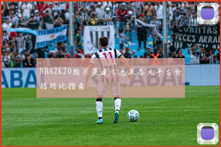 NBA2K20购买渠道汇总及各大平台价格对比指南
